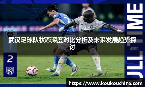 武汉足球队状态深度对比分析及未来发展趋势探讨