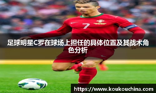 足球明星C罗在球场上担任的具体位置及其战术角色分析